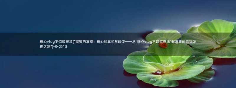 糖心vlog美女:糖心vlog不惊醒在线