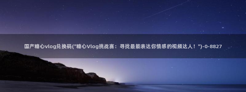 糖心vlog醉酒:国产糖心vlog兑换码